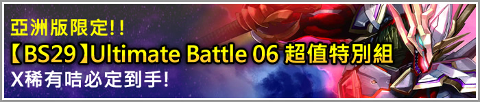 亞洲版限定!!【BS29】Ultimate Battle 06 超值特別組X稀有咭必定到手!