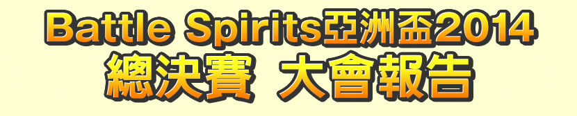 Battle Spirits 亞洲盃2014總決賽 大會報告